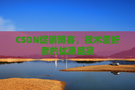 CSDN促销博客，技术爱好者的优惠盛宴